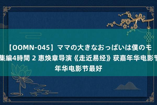 【OOMN-045】ママの大きなおっぱいは僕のモノ 総集編4時間 2 惠焕章导演《走近易经》获嘉年华电影节最好