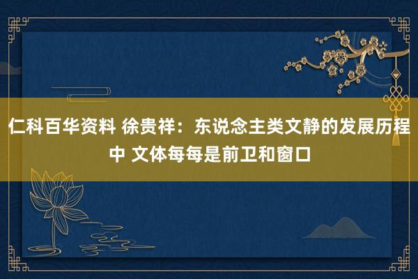 仁科百华资料 徐贵祥：东说念主类文静的发展历程中 文体每每是前卫和窗口