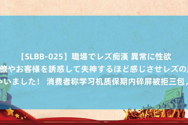 【SLBB-025】職場でレズ痴漢 異常に性欲の強い私（真性レズ）同僚やお客様を誘惑して失神するほど感じさせレズの虜にしちゃいました！ 消费者称学习机质保期内碎屏被拒三包，贝达素养：东谈主为损坏需私费修