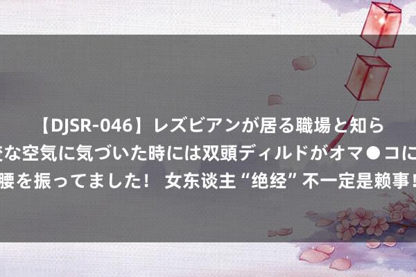 【DJSR-046】レズビアンが居る職場と知らずに来た私（ノンケ） 変な空気に気づいた時には双頭ディルドがオマ●コに挿入されて腰を振ってました！ 女东谈主“绝经”不一定是赖事！三个问题玩忽“离你而去”，值得一看