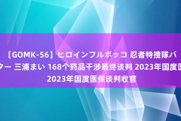 【GOMK-56】ヒロインフルボッコ 忍者特捜隊バードファイター 三浦まい 168个药品干涉最终谈判 2023年国度医保谈判收官