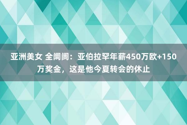 亚洲美女 全阛阓：亚伯拉罕年薪450万欧+150万奖金，这是他今夏转会的休止