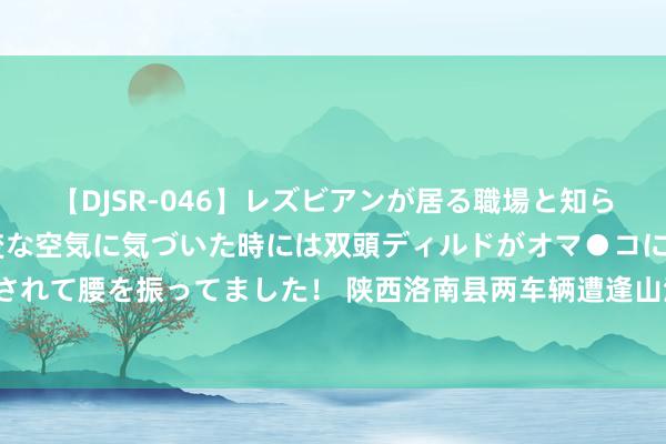 【DJSR-046】レズビアンが居る職場と知らずに来た私（ノンケ） 変な空気に気づいた時には双頭ディルドがオマ●コに挿入されて腰を振ってました！ 陕西洛南县两车辆遭逢山洪 5东说念主死亡3东说念主获救