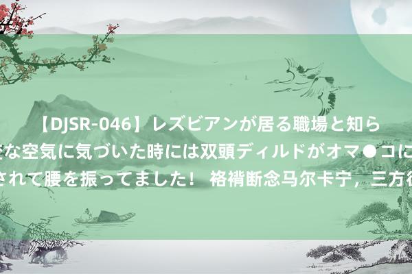 【DJSR-046】レズビアンが居る職場と知らずに来た私（ノンケ） 変な空気に気づいた時には双頭ディルドがオマ●コに挿入されて腰を振ってました！ 袼褙断念马尔卡宁，三方往复曝光！冠军锋线驰援库里冲冠