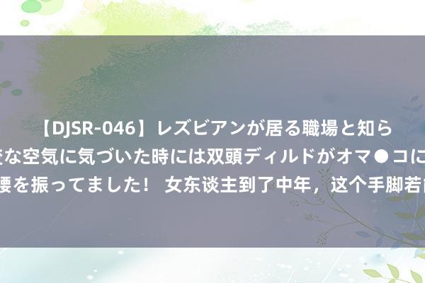 【DJSR-046】レズビアンが居る職場と知らずに来た私（ノンケ） 変な空気に気づいた時には双頭ディルドがオマ●コに挿入されて腰を振ってました！ 女东谈主到了中年，这个手脚若能坚握9秒以上，阐扬身段还年青，祝福