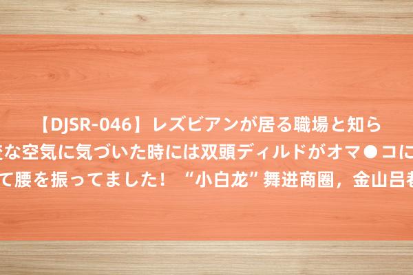 【DJSR-046】レズビアンが居る職場と知らずに来た私（ノンケ） 変な空気に気づいた時には双頭ディルドがオマ●コに挿入されて腰を振ってました！ “小白龙”舞进商圈，金山吕巷探索“农文旅体商”交融发展新旅途