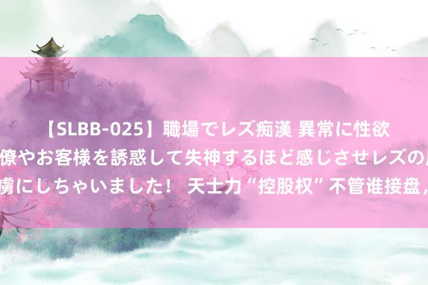 【SLBB-025】職場でレズ痴漢 異常に性欲の強い私（真性レズ）同僚やお客様を誘惑して失神するほど感じさせレズの虜にしちゃいました！ 天士力“控股权”不管谁接盘，国资已“控股”中药产业