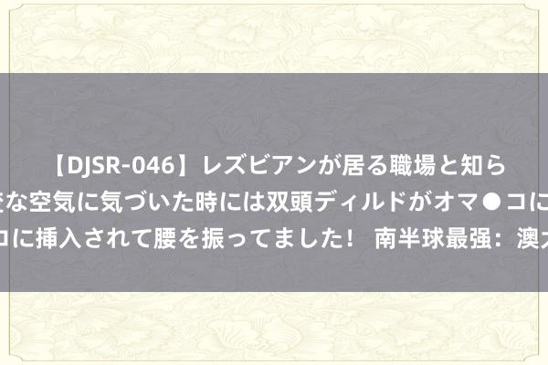 【DJSR-046】レズビアンが居る職場と知らずに来た私（ノンケ） 変な空気に気づいた時には双頭ディルドがオマ●コに挿入されて腰を振ってました！ 南半球最强：澳大利亚舟师主要舰艇一览