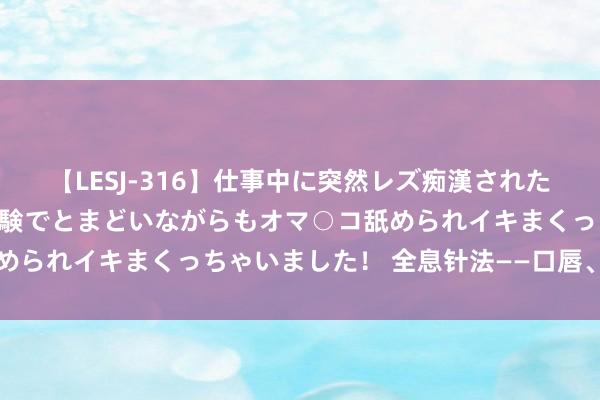 【LESJ-316】仕事中に突然レズ痴漢された私（ノンケ）初めての経験でとまどいながらもオマ○コ舐められイキまくっちゃいました！ 全息针法——口唇、失音针