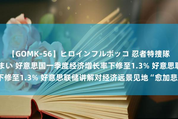 【GOMK-56】ヒロインフルボッコ 忍者特捜隊バードファイター 三浦まい 好意思国一季度经济增长率下修至1.3% 好意思联储讲解对经济远景见地“愈加悲不雅”