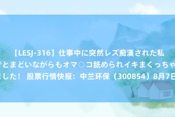 【LESJ-316】仕事中に突然レズ痴漢された私（ノンケ）初めての経験でとまどいながらもオマ○コ舐められイキまくっちゃいました！ 股票行情快报：中兰环保（300854）8月7日主力资金净买入159.20万元