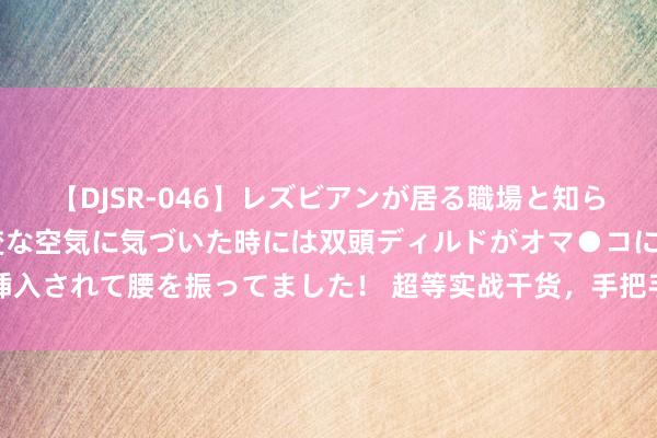 【DJSR-046】レズビアンが居る職場と知らずに来た私（ノンケ） 変な空気に気づいた時には双頭ディルドがオマ●コに挿入されて腰を振ってました！ 超等实战干货，手把手教你判断板块与个股的预期