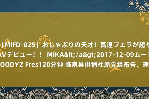 【MIFD-025】おしゃぶりの天才！高速フェラが超ヤバイ即尺黒ギャルAVデビュー！！ MIKA</a>2017-12-09ムーディーズ&$MOODYZ Fres120分钟 临泉县供销社原党组布告、理事会主任马林被“双开”_大皖新闻 | 安徽网