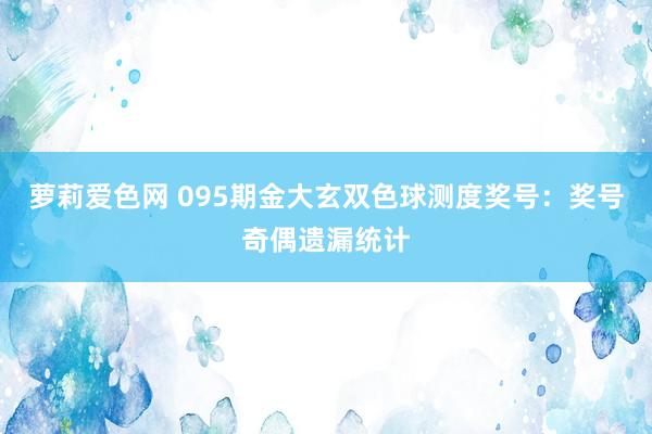 萝莉爱色网 095期金大玄双色球测度奖号：奖号奇偶遗漏统计