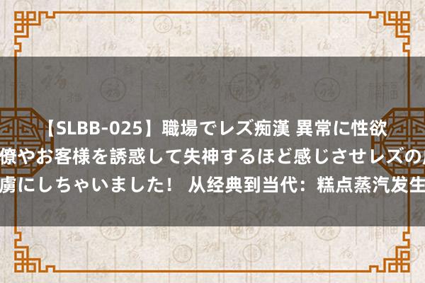 【SLBB-025】職場でレズ痴漢 異常に性欲の強い私（真性レズ）同僚やお客様を誘惑して失神するほど感じさせレズの虜にしちゃいました！ 从经典到当代：糕点蒸汽发生器引颈枣糕制作工艺矫正