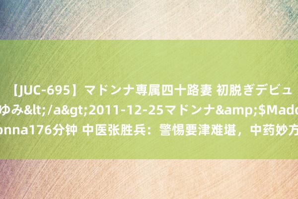 【JUC-695】マドンナ専属四十路妻 初脱ぎデビュー！！ 高梨あゆみ</a>2011-12-25マドンナ&$Madonna176分钟 中医张胜兵：警惕要津难堪，中药妙方助力二十年类风湿权臣改善