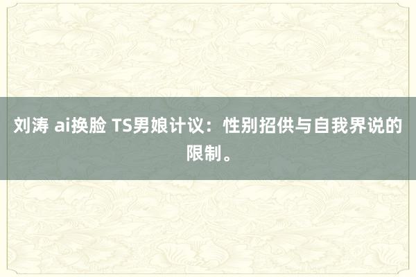 刘涛 ai换脸 TS男娘计议：性别招供与自我界说的限制。