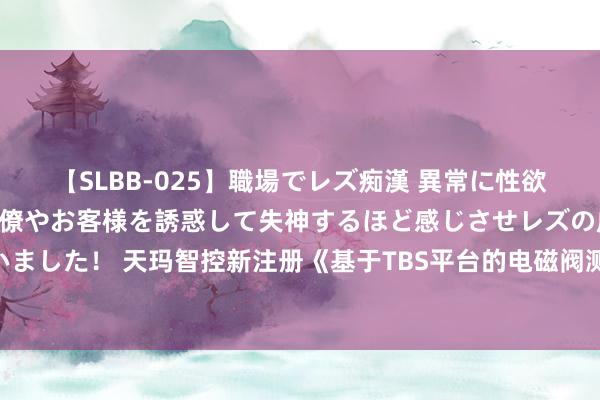 【SLBB-025】職場でレズ痴漢 異常に性欲の強い私（真性レズ）同僚やお客様を誘惑して失神するほど感じさせレズの虜にしちゃいました！ 天玛智控新注册《基于TBS平台的电磁阀测试软件1.0》等2个项瞎想软件文章权