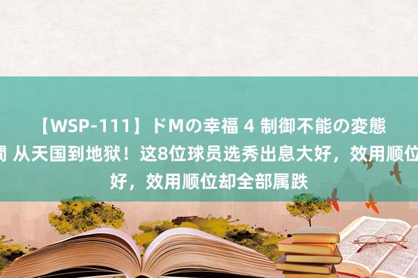 【WSP-111】ドMの幸福 4 制御不能の変態ボディ4時間 从天国到地狱！这8位球员选秀出息大好，效用顺位却全部属跌