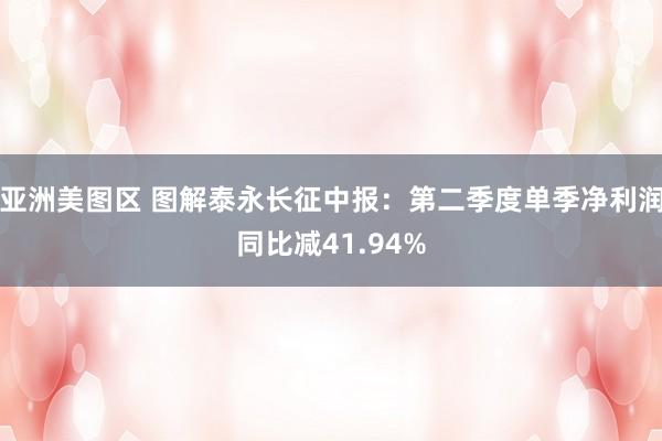 亚洲美图区 图解泰永长征中报：第二季度单季净利润同比减41.94%