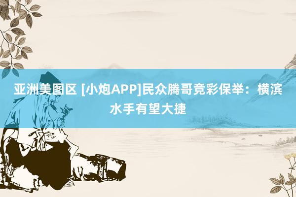 亚洲美图区 [小炮APP]民众腾哥竞彩保举：横滨水手有望大捷