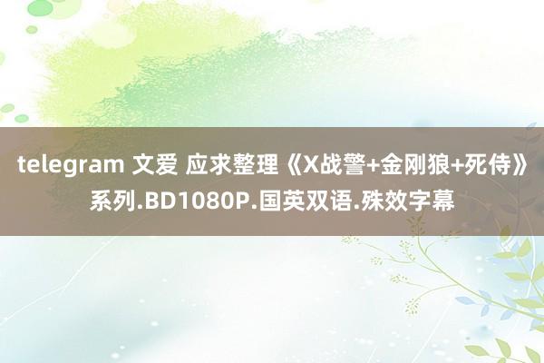 telegram 文爱 应求整理《X战警+金刚狼+死侍》系列.BD1080P.国英双语.殊效字幕