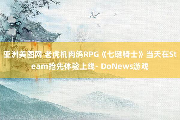 亚洲美图网 老虎机肉鸽RPG《七键骑士》当天在Steam抢先体验上线- DoNews游戏