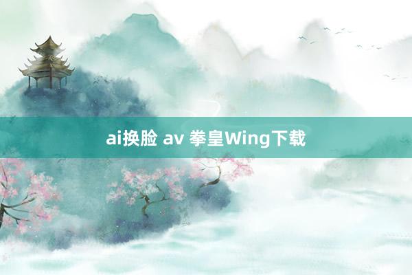 ai换脸 av 拳皇Wing下载