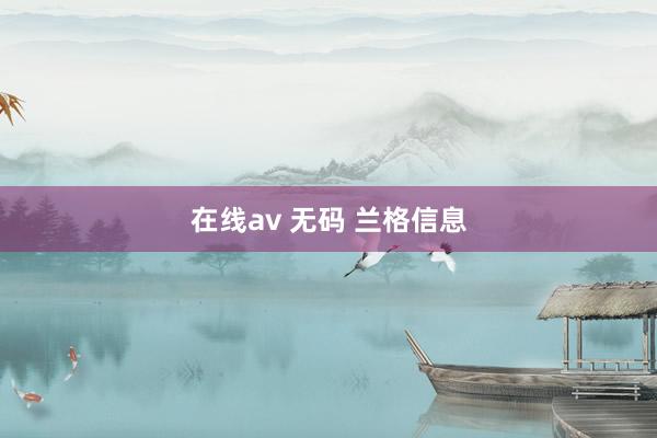 在线av 无码 兰格信息