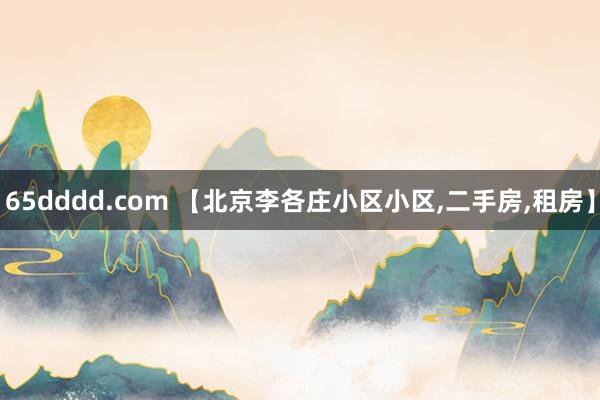 65dddd.com 【北京李各庄小区小区,二手房,租房】