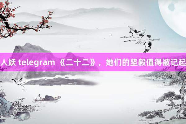 人妖 telegram 《二十二》，她们的坚毅值得被记起