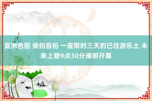 亚洲色图 偷拍自拍 一座限时三天的已往游乐土 未来上昼9点30分阐明开幕