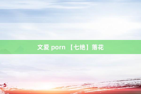 文爱 porn 【七绝】落花