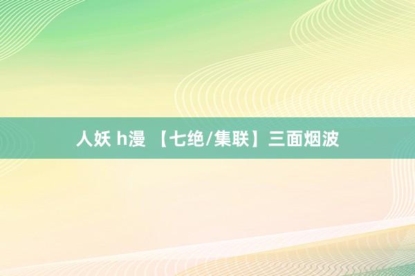 人妖 h漫 【七绝/集联】三面烟波
