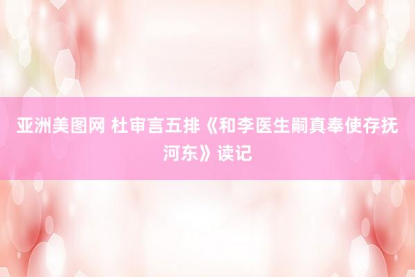 亚洲美图网 杜审言五排《和李医生嗣真奉使存抚河东》读记