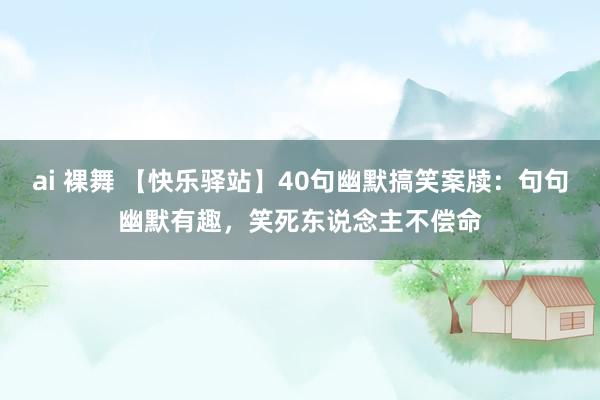 ai 裸舞 【快乐驿站】40句幽默搞笑案牍：句句幽默有趣，笑